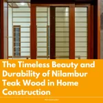 The Timeless Beauty and Durability of Nilambur Teak Wood in Home Construction